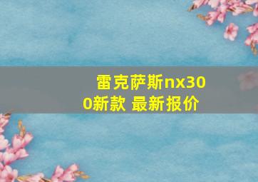 雷克萨斯nx300新款 最新报价